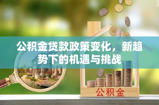 港口公积金贷款政策变化，新趋势下的机遇与挑战