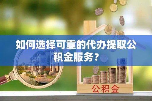 港口如何选择可靠的代办提取公积金服务？