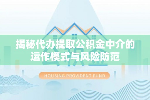 港口揭秘代办提取公积金中介的运作模式与风险防范