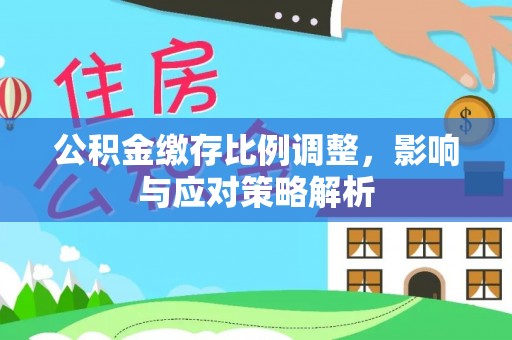 港口公积金缴存比例调整，影响与应对策略解析
