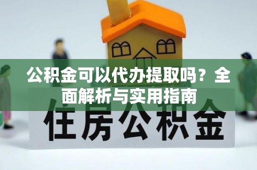 港口公积金可以代办提取吗？全面解析与实用指南