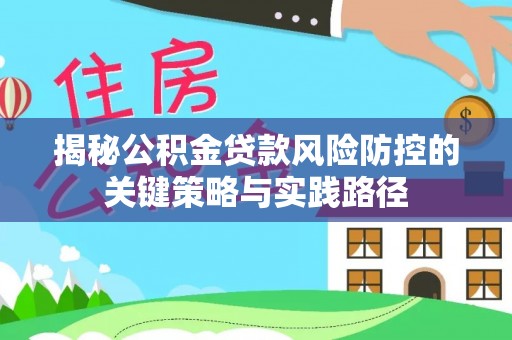 港口揭秘公积金贷款风险防控的关键策略与实践路径