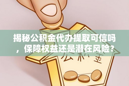 港口揭秘公积金代办提取可信吗，保障权益还是潜在风险？