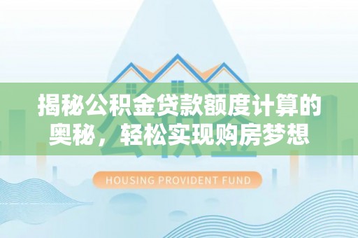 港口揭秘公积金贷款额度计算的奥秘，轻松实现购房梦想