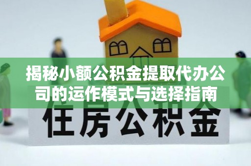 港口揭秘小额公积金提取代办公司的运作模式与选择指南