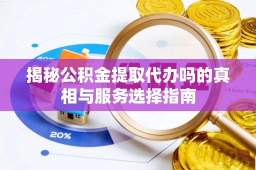 港口揭秘公积金提取代办吗的真相与服务选择指南