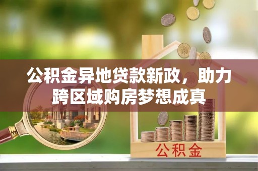 港口公积金异地贷款新政，助力跨区域购房梦想成真