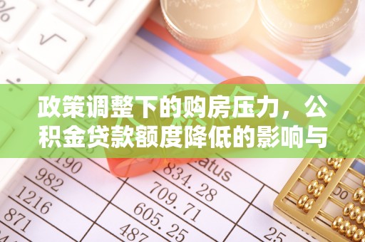 港口政策调整下的购房压力，公积金贷款额度降低的影响与应对策略