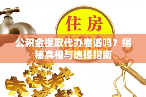 港口公积金提取代办靠谱吗？揭秘真相与选择指南