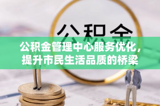 港口公积金管理中心服务优化，提升市民生活品质的桥梁