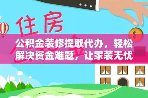 港口公积金装修提取代办，轻松解决资金难题，让家装无忧