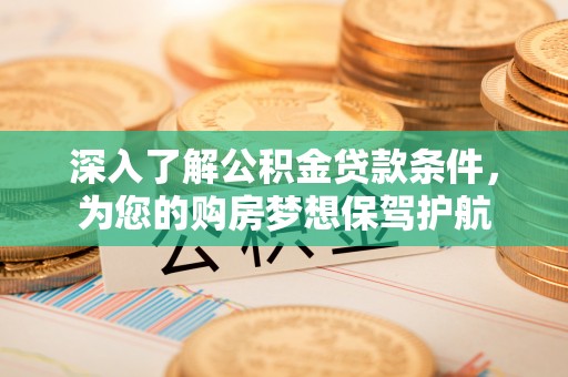港口深入了解公积金贷款条件，为您的购房梦想保驾护航