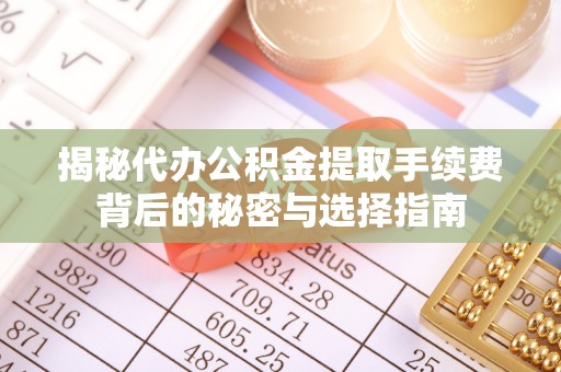 港口揭秘代办公积金提取手续费背后的秘密与选择指南