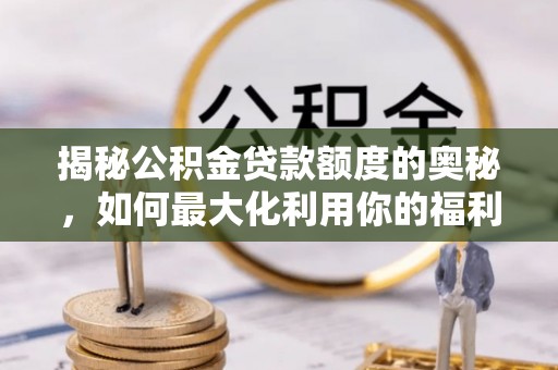 港口揭秘公积金贷款额度的奥秘，如何最大化利用你的福利？