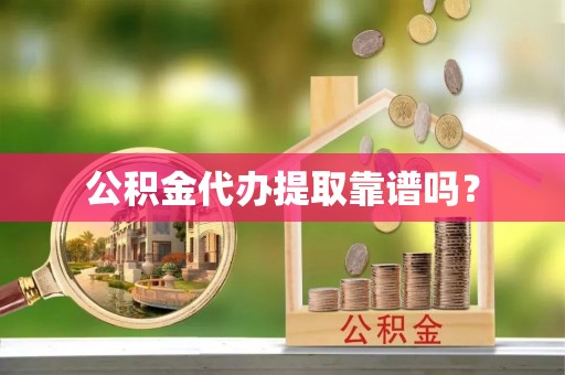 港口公积金代办提取靠谱吗？