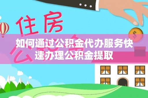 港口如何通过公积金代办服务快速办理公积金提取