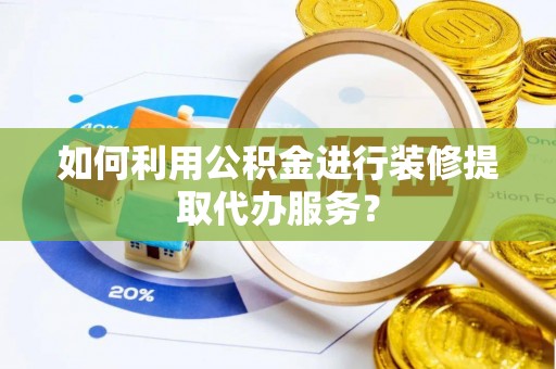 港口如何利用公积金进行装修提取代办服务？