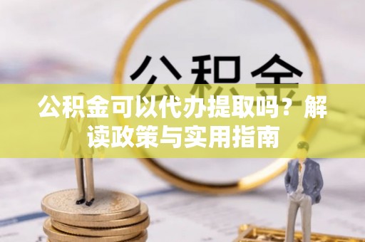 港口公积金可以代办提取吗？解读政策与实用指南