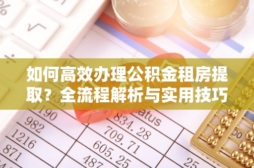 港口如何高效办理公积金租房提取？全流程解析与实用技巧