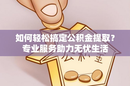 港口如何轻松搞定公积金提取？专业服务助力无忧生活