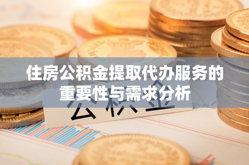 港口住房公积金提取代办服务的重要性与需求分析