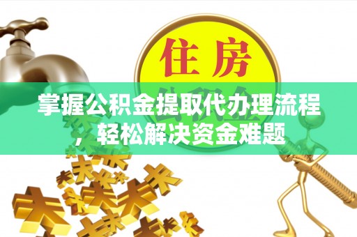 港口掌握公积金提取代办理流程，轻松解决资金难题