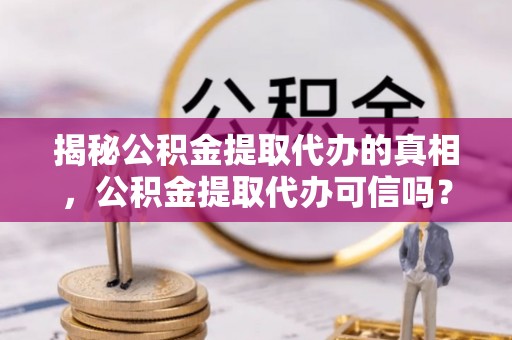 港口揭秘公积金提取代办的真相，公积金提取代办可信吗？