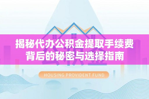港口揭秘代办公积金提取手续费背后的秘密与选择指南