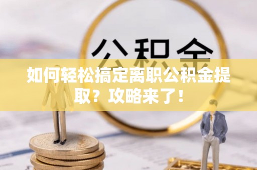 港口如何轻松搞定离职公积金提取？攻略来了！