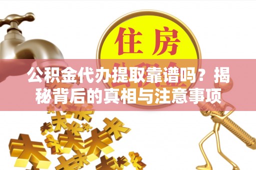 港口公积金代办提取靠谱吗？揭秘背后的真相与注意事项