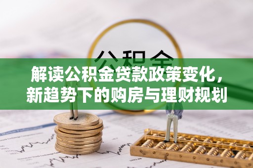 港口解读公积金贷款政策变化，新趋势下的购房与理财规划