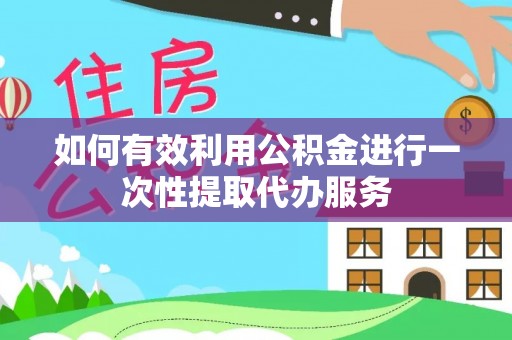 港口如何有效利用公积金进行一次性提取代办服务