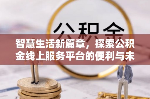港口智慧生活新篇章，探索公积金线上服务平台的便利与未来