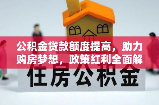 港口公积金贷款额度提高，助力购房梦想，政策红利全面解析