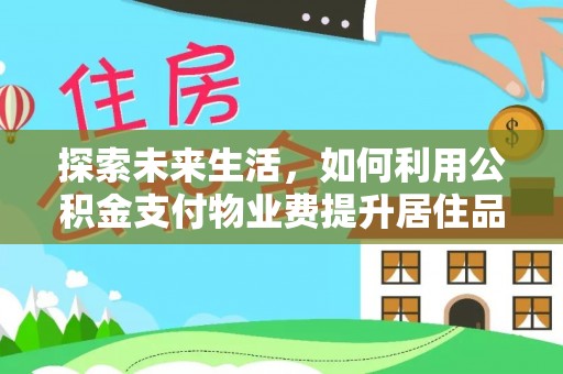 港口探索未来生活，如何利用公积金支付物业费提升居住品质