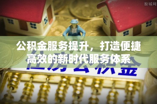 港口公积金服务提升，打造便捷高效的新时代服务体系