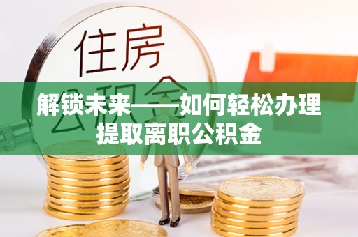 港口解锁未来——如何轻松办理提取离职公积金