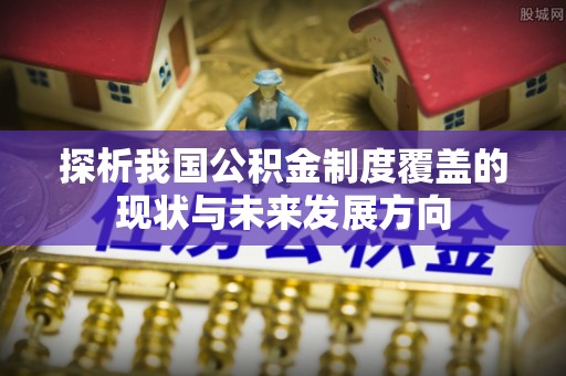 港口探析我国公积金制度覆盖的现状与未来发展方向