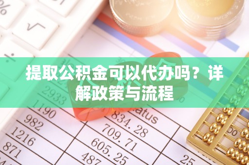 港口提取公积金可以代办吗？详解政策与流程