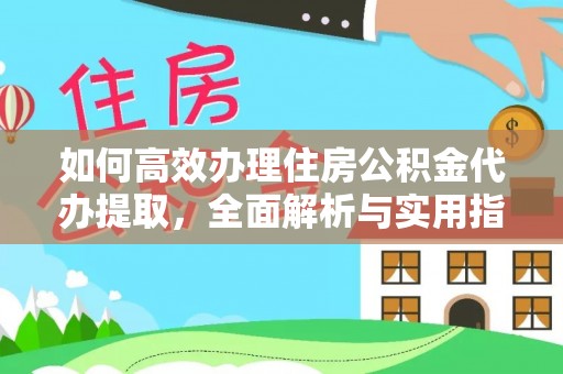 港口如何高效办理住房公积金代办提取，全面解析与实用指南