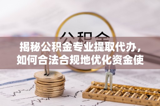 港口揭秘公积金专业提取代办，如何合法合规地优化资金使用