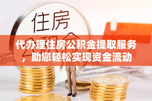 港口代办理住房公积金提取服务，助您轻松实现资金流动