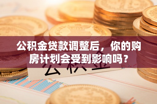 港口公积金贷款调整后，你的购房计划会受到影响吗？