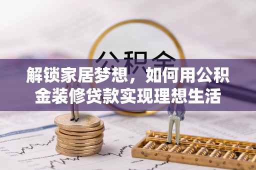 港口解锁家居梦想，如何用公积金装修贷款实现理想生活