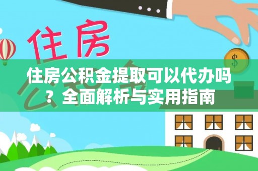 港口住房公积金提取可以代办吗？全面解析与实用指南