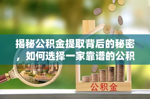 港口揭秘公积金提取背后的秘密，如何选择一家靠谱的公积金代办提取公司？