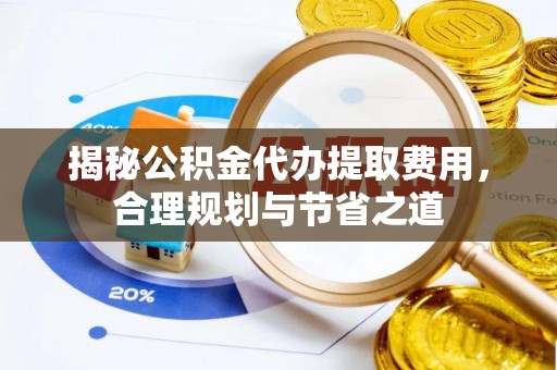 港口揭秘公积金代办提取费用，合理规划与节省之道