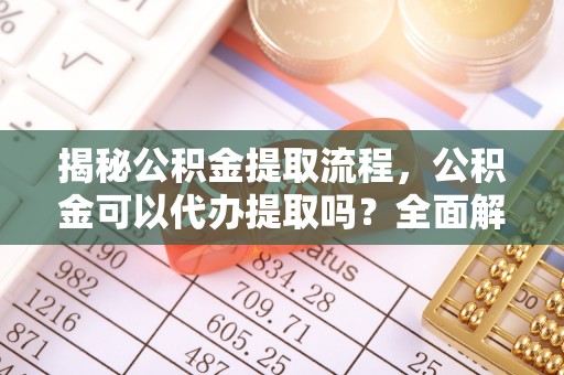 港口揭秘公积金提取流程，公积金可以代办提取吗？全面解析与操作指南