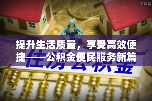 港口提升生活质量，享受高效便捷——公积金便民服务新篇章