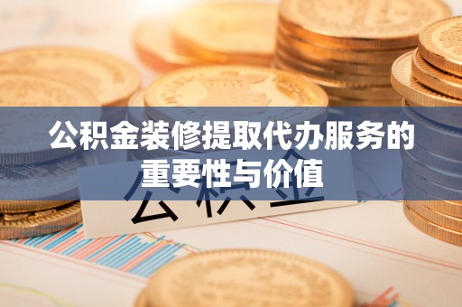 港口公积金装修提取代办服务的重要性与价值